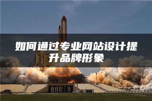 如何通過專業(yè)網(wǎng)站設(shè)計提升品牌形象